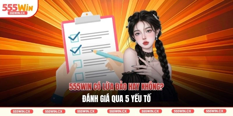 555WIN Có Lừa Đảo Không - 5 Lý Do Khẳng Định Sự Uy Tín