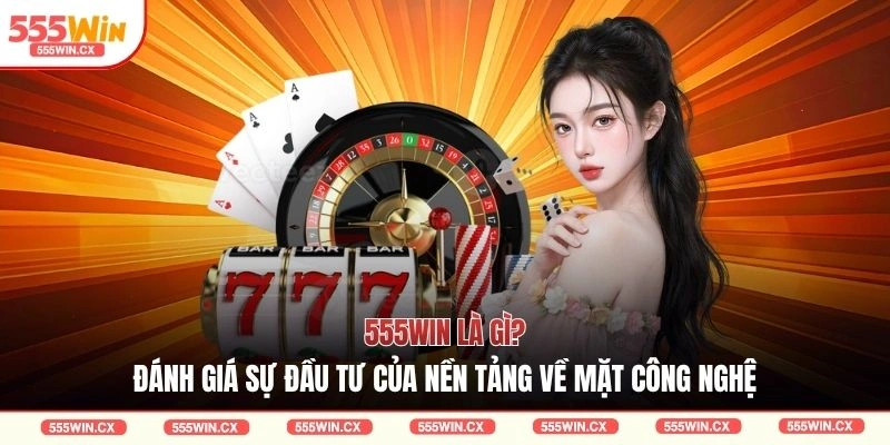 555WIN Là Gì| 3 Công Nghệ Giúp Nền Tảng Dẫn Đầu Xu Hướng
