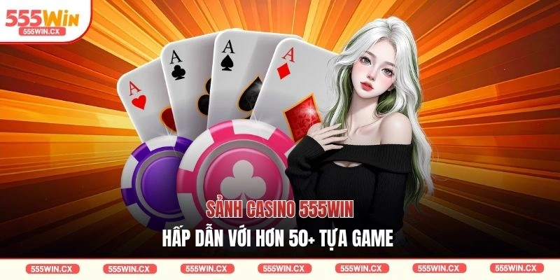 Casino 555WIN Với 3 Sảnh Cược Trực Tuyến Xanh Chín Nhất