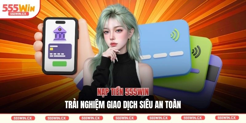 Nạp Tiền 555WIN| 3 Lưu Ý Quan Trọng Để Giao Dịch An Toàn